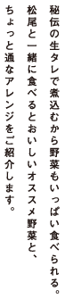 秘伝の生タレで煮込むから野菜もいっぱい食べられる。松尾と一緒に食べるとおいしいオススメ野菜と、ちょっと通なアレンジをご紹介します。